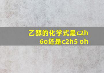 乙醇的化学式是c2h6o还是c2h5 oh